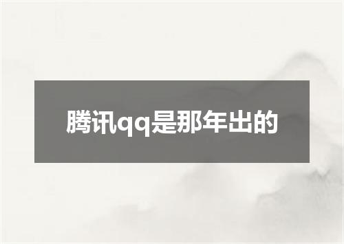 腾讯qq是那年出的