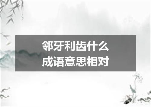 邻牙利齿什么成语意思相对