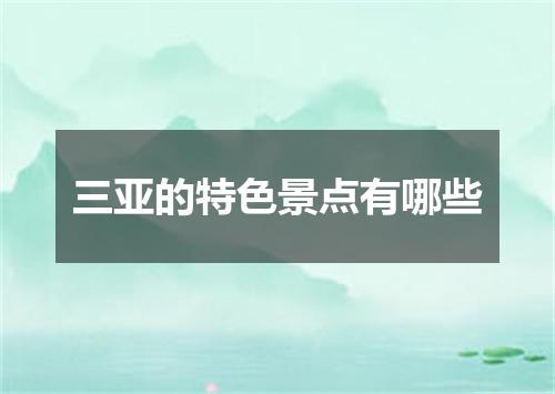 三亚的特色景点有哪些