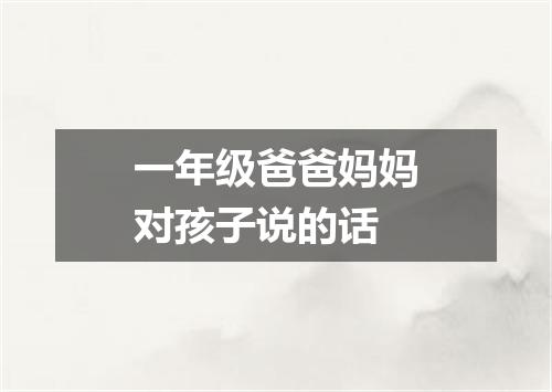 一年级爸爸妈妈对孩子说的话