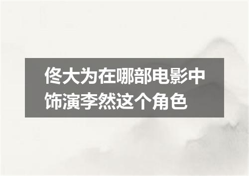 佟大为在哪部电影中饰演李然这个角色