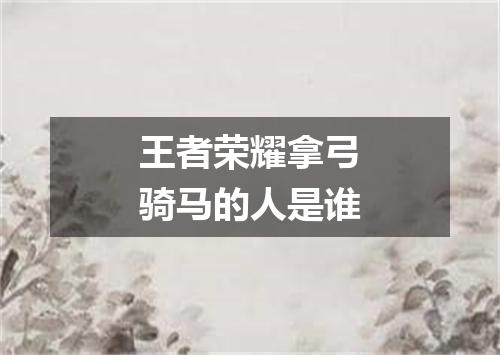 王者荣耀拿弓骑马的人是谁