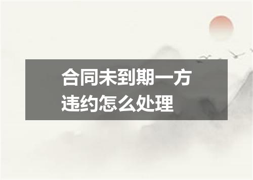 合同未到期一方违约怎么处理