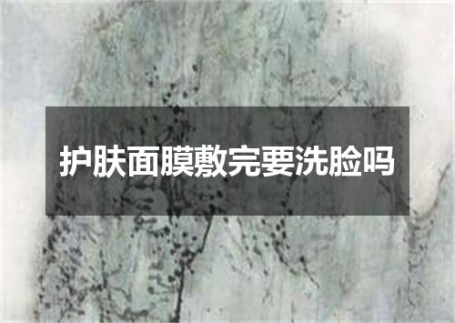 护肤面膜敷完要洗脸吗