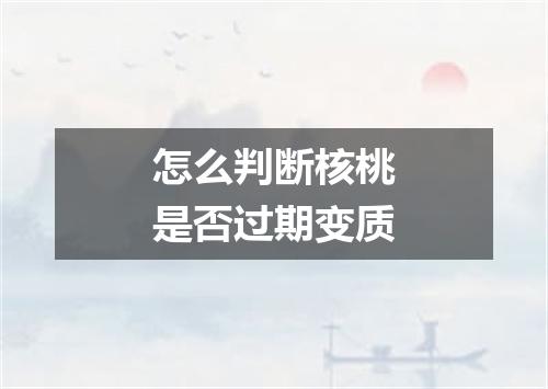 怎么判断核桃是否过期变质