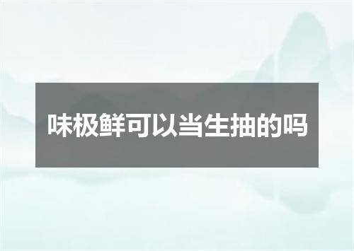 味极鲜可以当生抽的吗