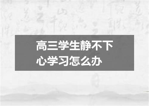 高三学生静不下心学习怎么办