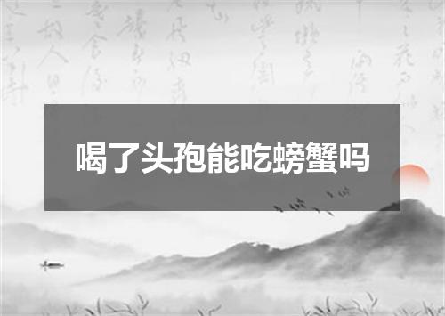 喝了头孢能吃螃蟹吗