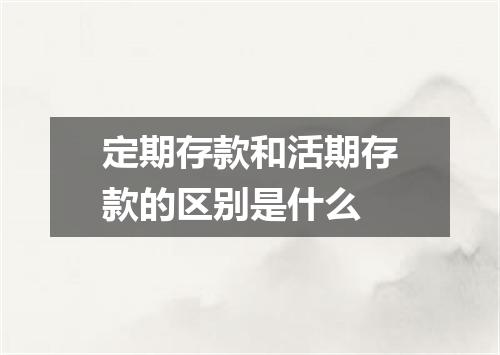 定期存款和活期存款的区别是什么