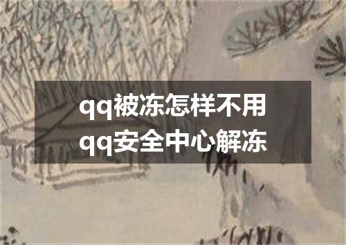 qq被冻怎样不用qq安全中心解冻
