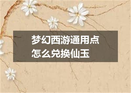 梦幻西游通用点怎么兑换仙玉