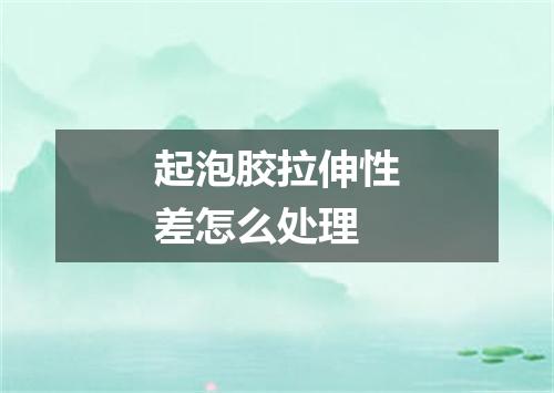 起泡胶拉伸性差怎么处理