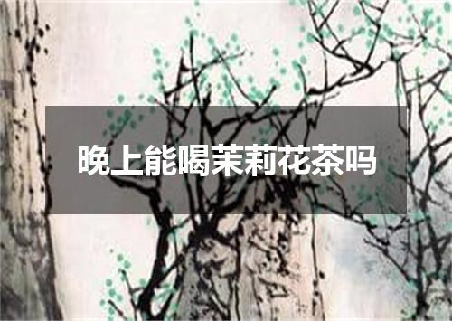 晚上能喝茉莉花茶吗