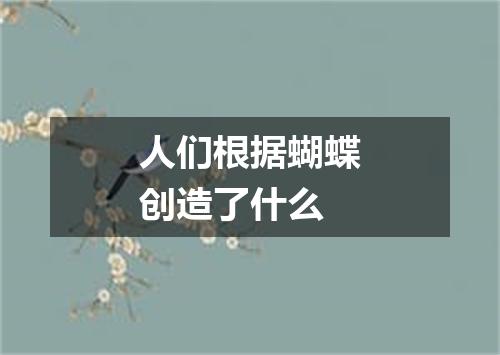 人们根据蝴蝶创造了什么