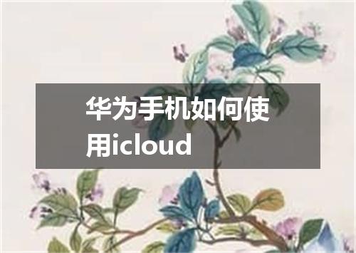 华为手机如何使用icloud