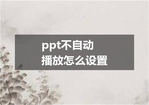 ppt不自动播放怎么设置