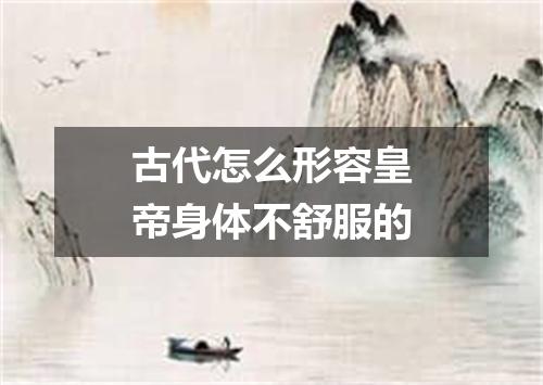 古代怎么形容皇帝身体不舒服的