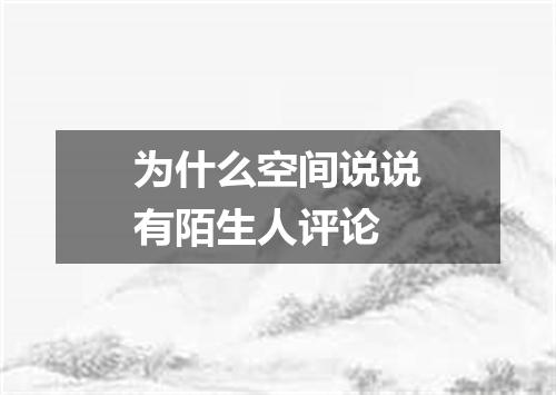 为什么空间说说有陌生人评论