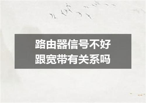 路由器信号不好跟宽带有关系吗
