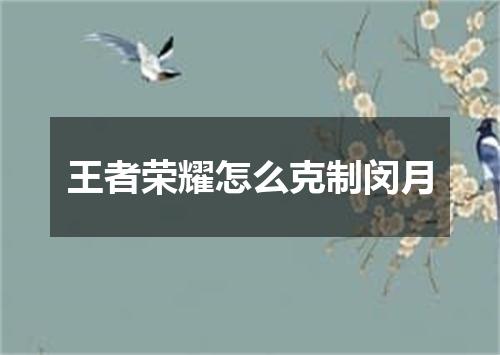 王者荣耀怎么克制闵月