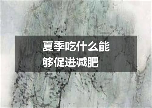 夏季吃什么能够促进减肥