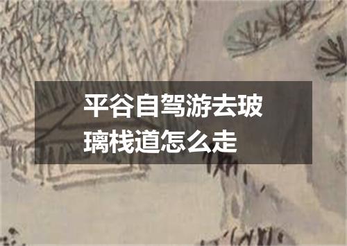 平谷自驾游去玻璃栈道怎么走
