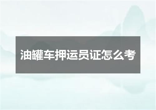 油罐车押运员证怎么考