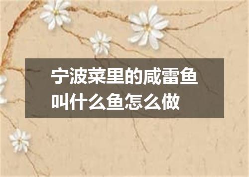 宁波菜里的咸雷鱼叫什么鱼怎么做