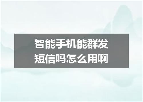 智能手机能群发短信吗怎么用啊