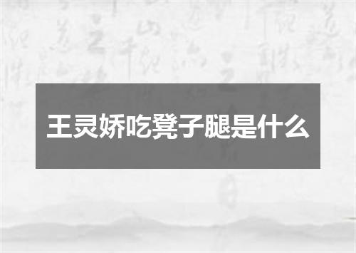 王灵娇吃凳子腿是什么