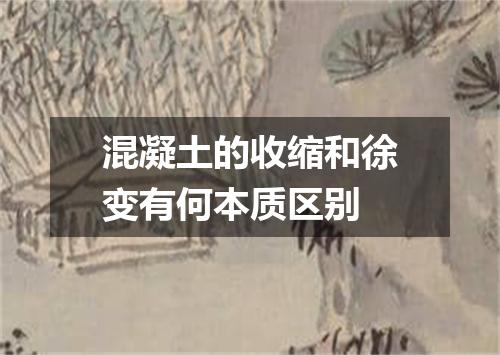 混凝土的收缩和徐变有何本质区别