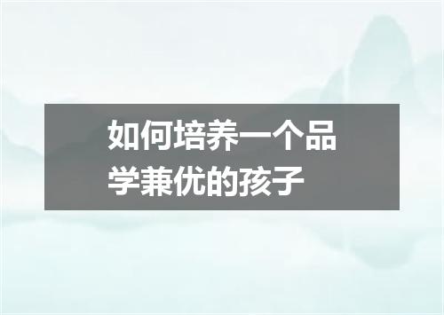 如何培养一个品学兼优的孩子
