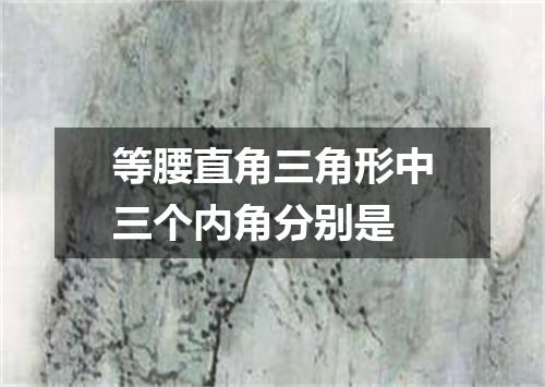 等腰直角三角形中三个内角分别是