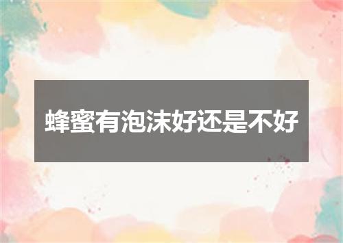 蜂蜜有泡沫好还是不好