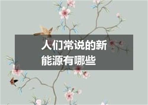 人们常说的新能源有哪些