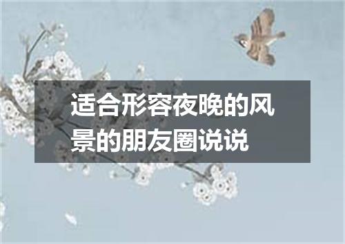 适合形容夜晚的风景的朋友圈说说