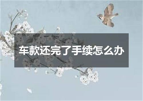 车款还完了手续怎么办