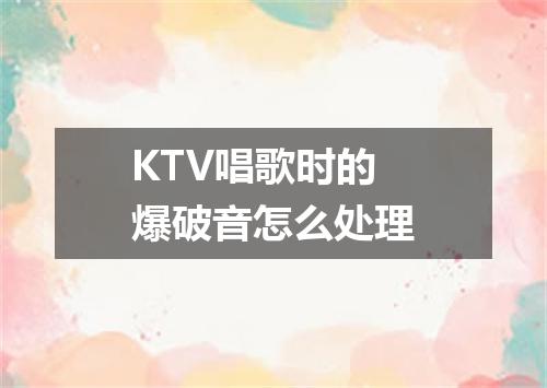 KTV唱歌时的爆破音怎么处理