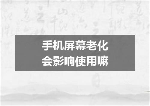 手机屏幕老化会影响使用嘛