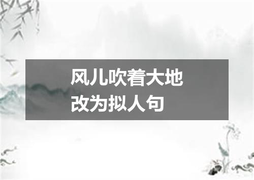 风儿吹着大地改为拟人句
