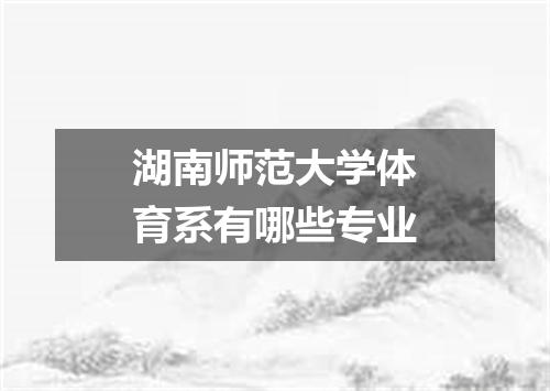 湖南师范大学体育系有哪些专业