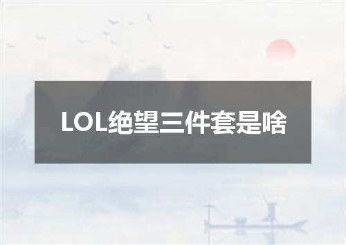 LOL绝望三件套是啥