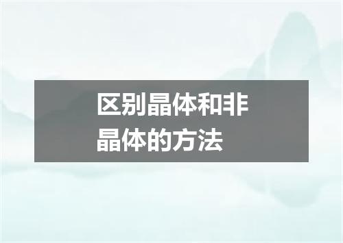 区别晶体和非晶体的方法