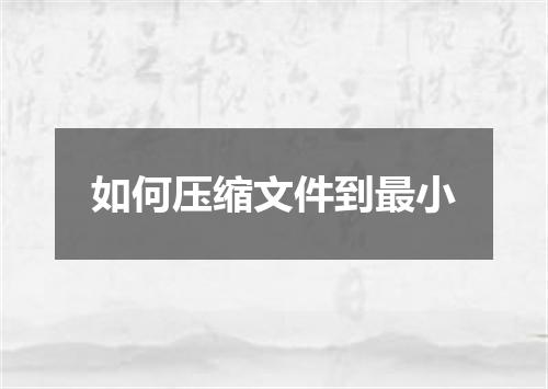 如何压缩文件到最小
