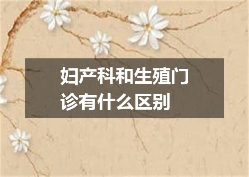 妇产科和生殖门诊有什么区别