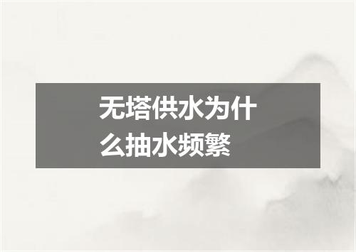 无塔供水为什么抽水频繁