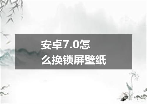 安卓7.0怎么换锁屏壁纸