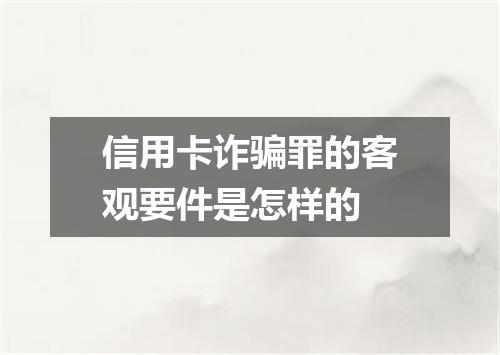 信用卡诈骗罪的客观要件是怎样的