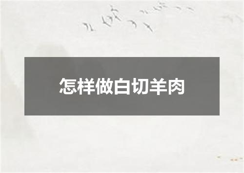 怎样做白切羊肉