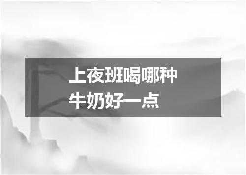 上夜班喝哪种牛奶好一点